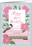 Happy 45th Birthday with Typewriter, Chickadee Bird and Pink Flowers card