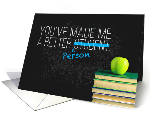 Teacher Thanks, You've Made Me a Better Student, Better Person card