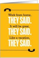 Funny Work From Home, They Said, Like a Vacation, They Said card