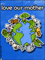 love our mother,earth day 2008, every day is earth day, recycle, reuse, reduce, carbon footprint, global warming, environment, environmental, green, water footprint, consumer, resource, eco