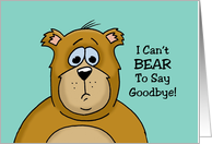 Goodbye, Farewell Card With Sad Bear, I Can’t Bear To Say Goodbye card